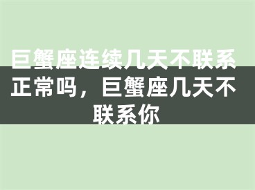 巨蟹座连续几天不联系正常吗，巨蟹座几天不联系你