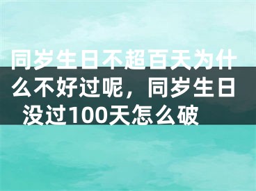 同岁生日不超百天为什么不好过呢，同岁生日没过100天怎么破