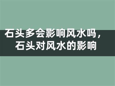 石头多会影响风水吗，石头对风水的影响