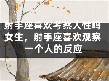 射手座喜欢考察人性吗女生，射手座喜欢观察一个人的反应