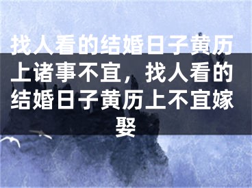 找人看的结婚日子黄历上诸事不宜，找人看的结婚日子黄历上不宜嫁娶
