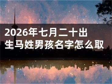 2026年七月二十出生马姓男孩名字怎么取