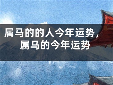 属马的的人今年运势，属马的今年运势