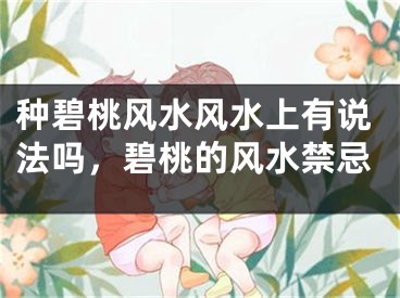 种碧桃风水风水上有说法吗，碧桃的风水禁忌