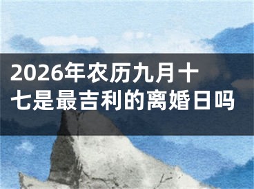 2026年农历九月十七是最吉利的离婚日吗