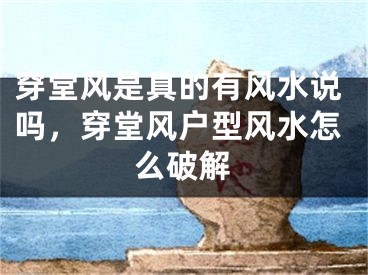 穿堂风是真的有风水说吗，穿堂风户型风水怎么破解