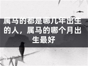 属马的都是哪几年出生的人，属马的哪个月出生最好