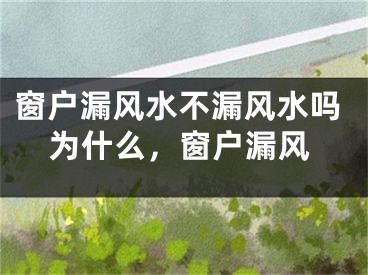 窗户漏风水不漏风水吗为什么，窗户漏风
