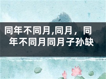 同年不同月,同月，同年不同月同月子孙缺