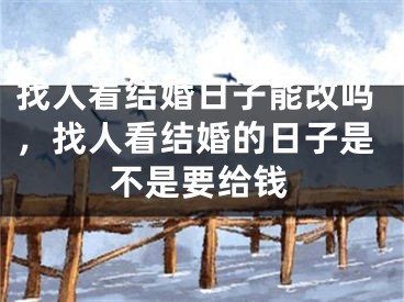 找人看结婚日子能改吗，找人看结婚的日子是不是要给钱