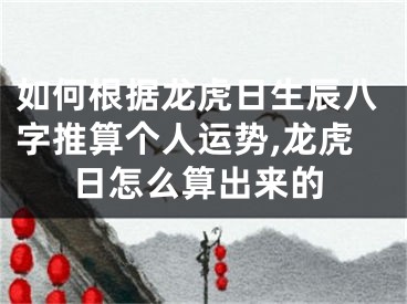 如何根据龙虎日生辰八字推算个人运势,龙虎日怎么算出来的