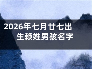 2026年七月廿七出生赖姓男孩名字