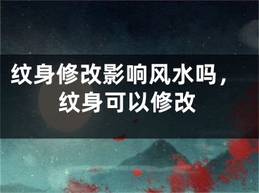 纹身修改影响风水吗，纹身可以修改