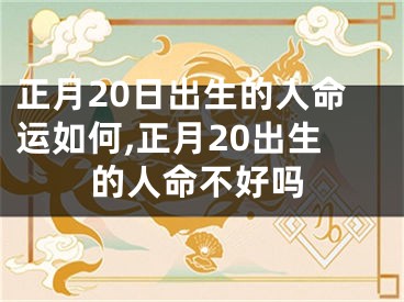 正月20日出生的人命运如何,正月20出生的人命不好吗