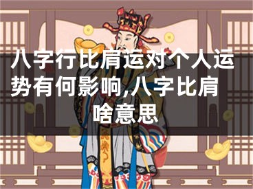 八字行比肩运对个人运势有何影响,八字比肩啥意思