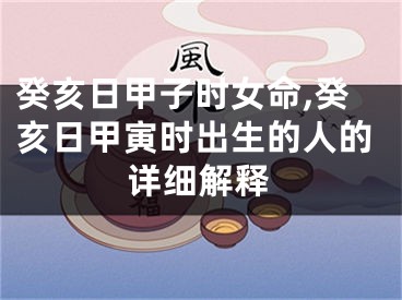 癸亥日甲子时女命,癸亥日甲寅时出生的人的详细解释