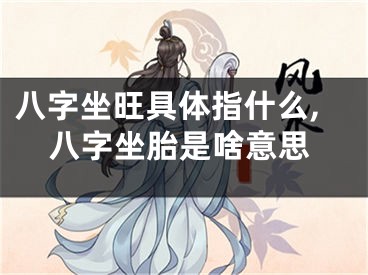 八字坐旺具体指什么,八字坐胎是啥意思