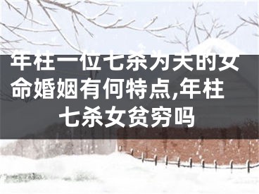 年柱一位七杀为夫的女命婚姻有何特点,年柱七杀女贫穷吗