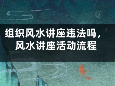 组织风水讲座违法吗，风水讲座活动流程