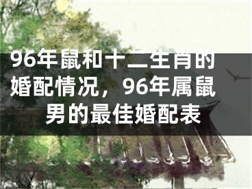 96年鼠和十二生肖的婚配情况，96年属鼠男的最佳婚配表