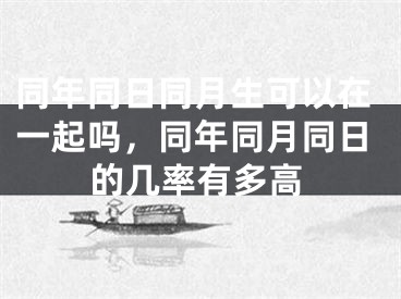同年同日同月生可以在一起吗，同年同月同日的几率有多高