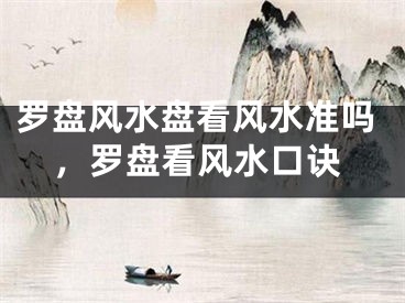 罗盘风水盘看风水准吗，罗盘看风水口诀