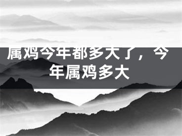 属鸡今年都多大了，今年属鸡多大