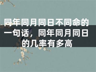 同年同月同日不同命的一句话，同年同月同日的几率有多高