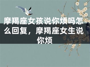 摩羯座女孩说你烦吗怎么回复，摩羯座女生说你烦