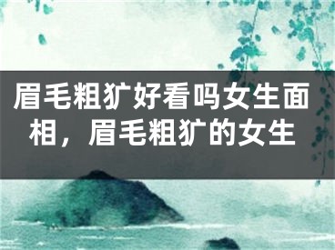眉毛粗犷好看吗女生面相，眉毛粗犷的女生