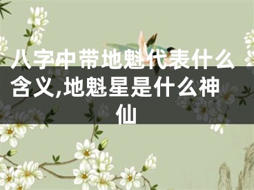 八字中带地魁代表什么含义,地魁星是什么神仙