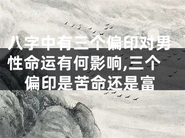 八字中有三个偏印对男性命运有何影响,三个偏印是苦命还是富