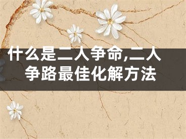 什么是二人争命,二人争路最佳化解方法