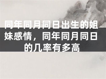同年同月同日出生的姐妹感情，同年同月同日的几率有多高