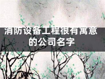 消防设备工程很有寓意的公司名字