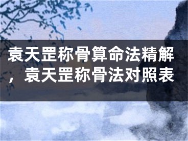 袁天罡称骨算命法精解，袁天罡称骨法对照表