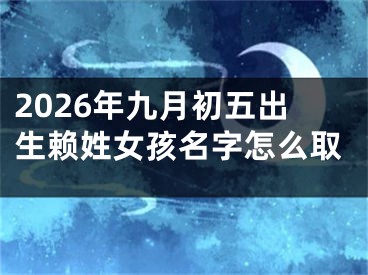 2026年九月初五出生赖姓女孩名字怎么取