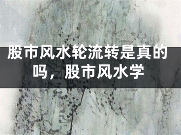 股市风水轮流转是真的吗，股市风水学