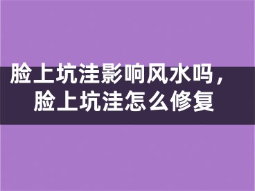 脸上坑洼影响风水吗，脸上坑洼怎么修复