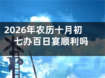 2026年农历十月初七办百日宴顺利吗