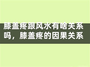 膝盖疼跟风水有啥关系吗，膝盖疼的因果关系