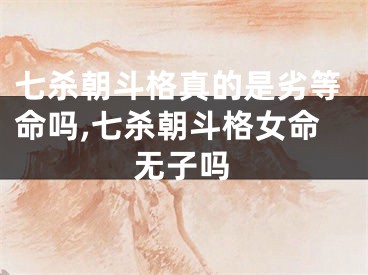七杀朝斗格真的是劣等命吗,七杀朝斗格女命无子吗