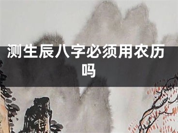 测生辰八字必须用农历吗