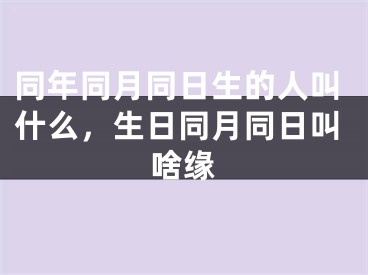 同年同月同日生的人叫什么，生日同月同日叫啥缘