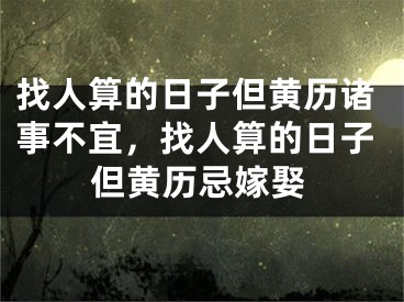 找人算的日子但黄历诸事不宜，找人算的日子但黄历忌嫁娶