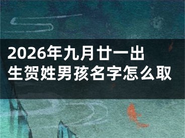 2026年九月廿一出生贺姓男孩名字怎么取