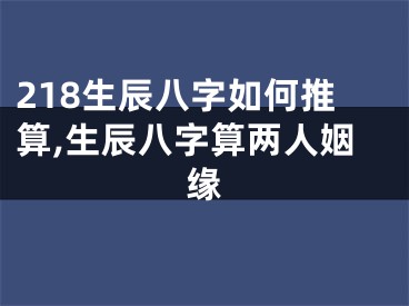 218生辰八字如何推算,生辰八字算两人姻缘
