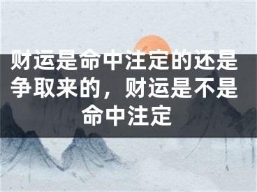 财运是命中注定的还是争取来的，财运是不是命中注定
