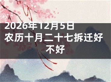 2026年12月5日农历十月二十七拆迁好不好