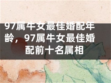 97属牛女最佳婚配年龄，97属牛女最佳婚配前十名属相